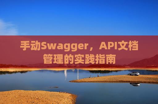 手动Swagger，API文档管理的实践指南