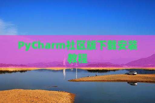 PyCharm社区版下载安装教程